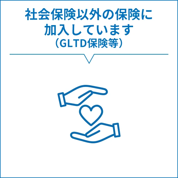 社会保険以外の保険に加入しています（GLTD保険等）